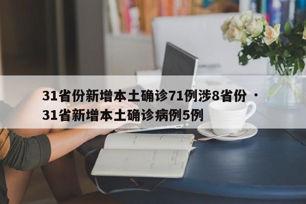 31省份新增本土确诊71例涉8省份 · 31省新增本土确诊病例5例