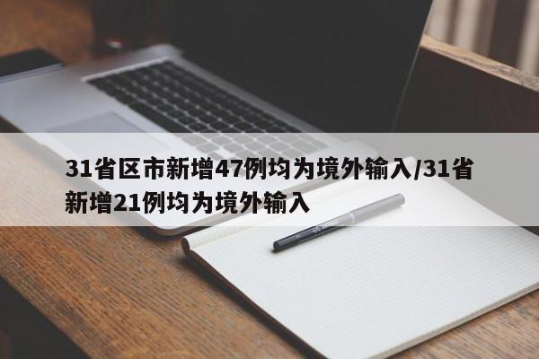 31省区市新增47例均为境外输入/31省新增21例均为境外输入