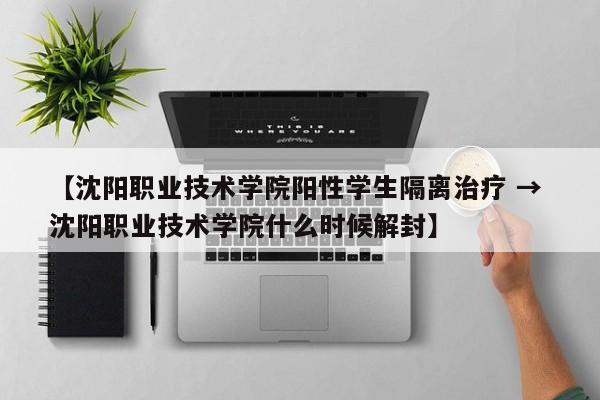 【沈阳职业技术学院阳性学生隔离治疗 → 沈阳职业技术学院什么时候解封】