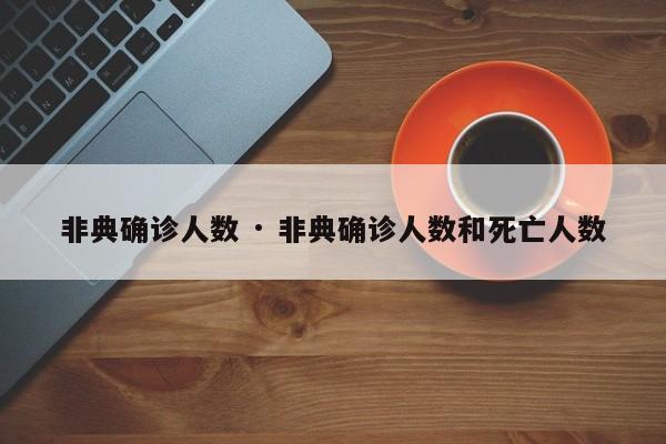 非典确诊人数 · 非典确诊人数和死亡人数