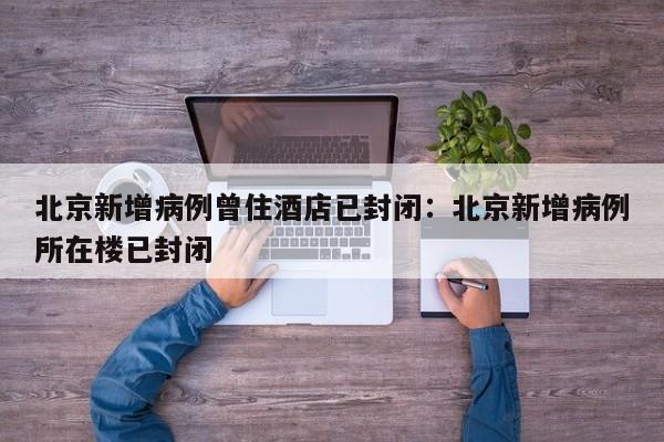 北京新增病例曾住酒店已封闭:北京新增病例所在楼已封闭