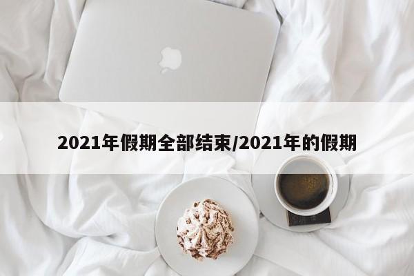 2021年假期全部结束/2021年的假期