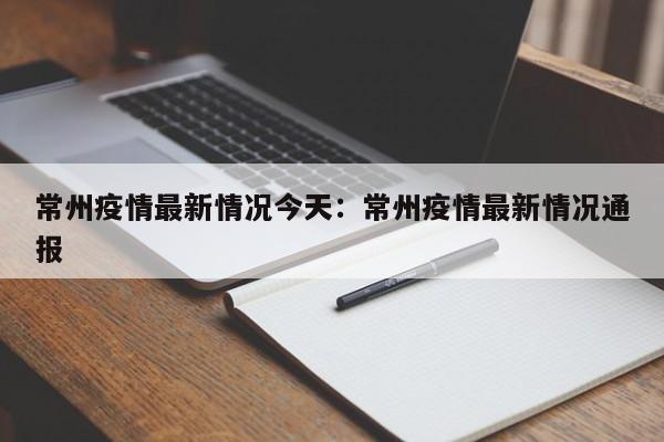 常州疫情最新情况今天:常州疫情最新情况通报