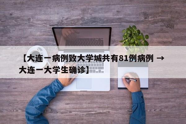 【大连一病例致大学城共有81例病例 → 大连一大学生确诊】