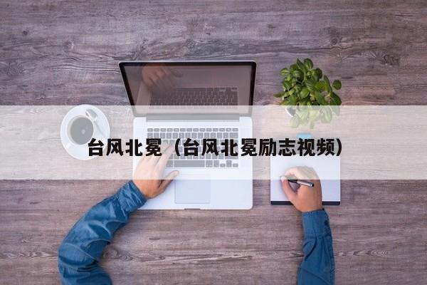 台风北冕(台风北冕励志视频)