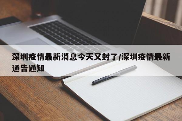 深圳疫情最新消息今天又封了/深圳疫情最新通告通知