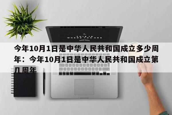 今年10月1日是中华人民共和国成立多少周年:今年10月1日是中华人民共和国成立第几周年