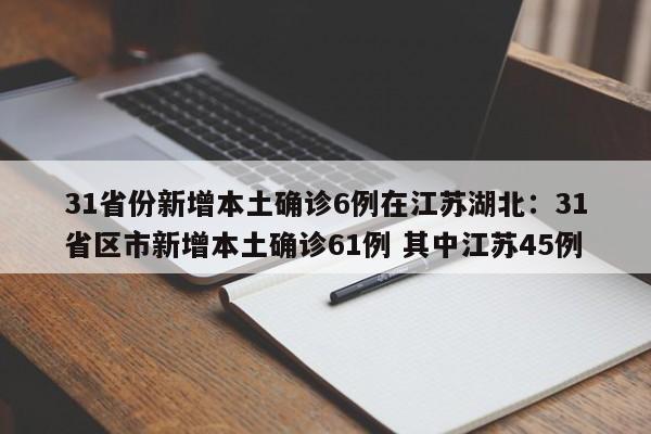 31省份新增本土确诊6例在江苏湖北:31省区市新增本土确诊61例 其中江苏45例
