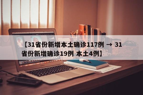 【31省份新增本土确诊117例 → 31省份新增确诊19例 本土4例】