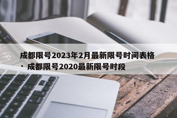 成都限号2023年2月最新限号时间表格 · 成都限号2020最新限号时段