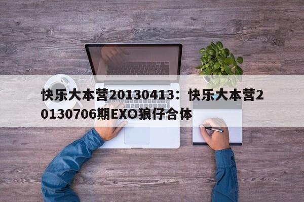 快乐大本营20130413:快乐大本营20130706期EXO狼仔合体
