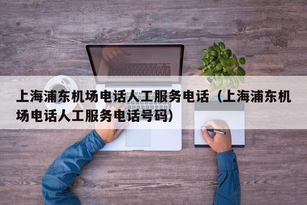 上海浦东机场电话人工服务电话(上海浦东机场电话人工服务电话号码)