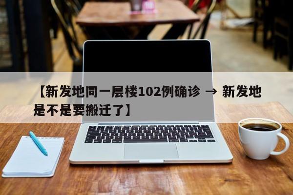 【新发地同一层楼102例确诊 → 新发地是不是要搬迁了】