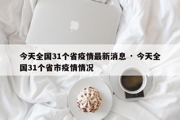 今天全国31个省疫情最新消息 · 今天全国31个省市疫情情况