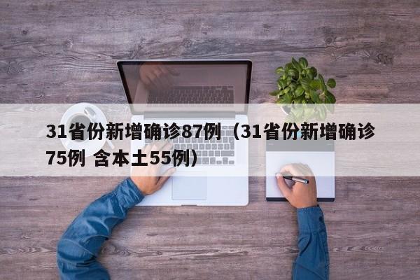 31省份新增确诊87例(31省份新增确诊75例 含本土55例)
