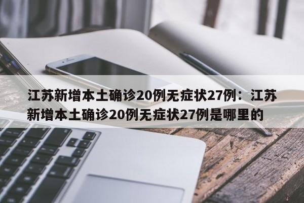 江苏新增本土确诊20例无症状27例:江苏新增本土确诊20例无症状27例是哪里的