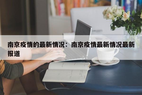 南京疫情的最新情况:南京疫情最新情况最新报道