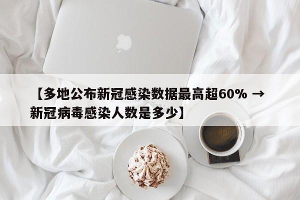 【多地公布新冠感染数据最高超60% → 新冠病毒感染人数是多少】