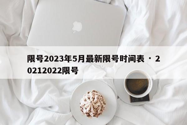 限号2023年5月最新限号时间表 · 20212022限号