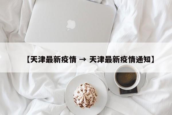 【天津最新疫情 → 天津最新疫情通知】