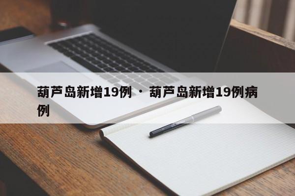 葫芦岛新增19例 · 葫芦岛新增19例病例