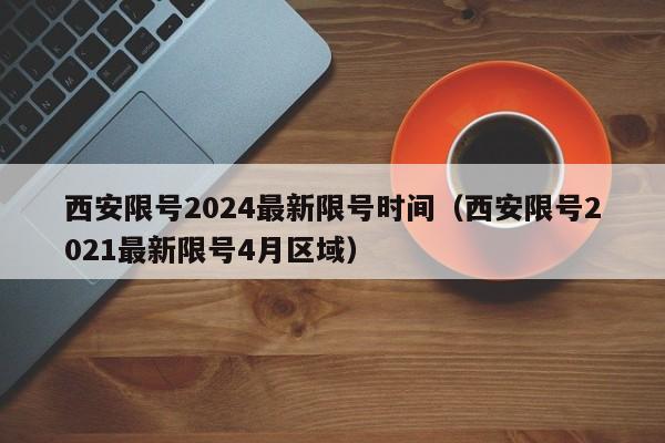 西安限号2024最新限号时间(西安限号2021最新限号4月区域)