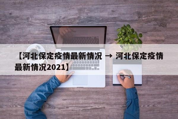 【河北保定疫情最新情况 → 河北保定疫情最新情况2021】