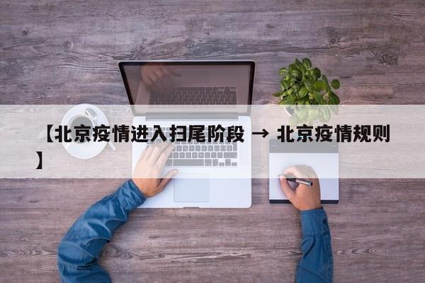 【北京疫情进入扫尾阶段 → 北京疫情规则】