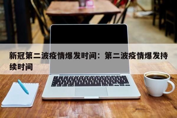 新冠第二波疫情爆发时间:第二波疫情爆发持续时间