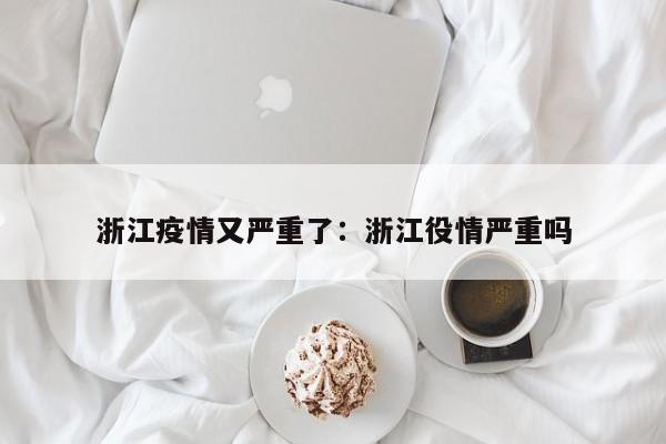 浙江疫情又严重了:浙江役情严重吗