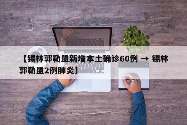 【锡林郭勒盟新增本土确诊60例 → 锡林郭勒盟2例肺炎】