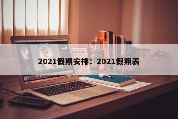 2021假期安排:2021假期表