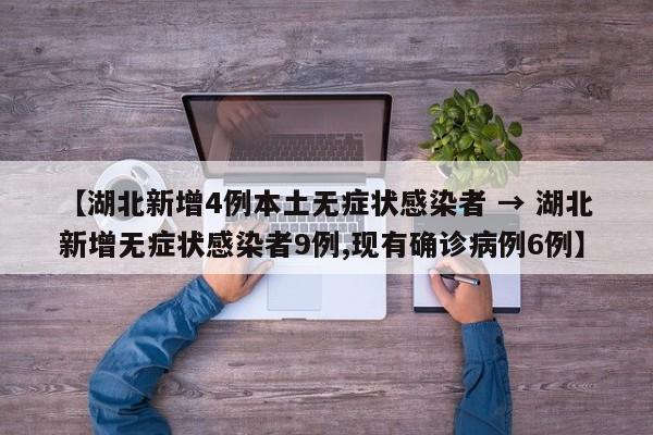 【湖北新增4例本土无症状感染者 → 湖北新增无症状感染者9例,现有确诊病例6例】