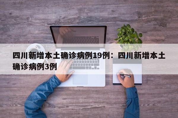 四川新增本土确诊病例19例:四川新增本土确诊病例3例