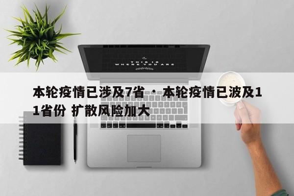 本轮疫情已涉及7省 · 本轮疫情已波及11省份 扩散风险加大