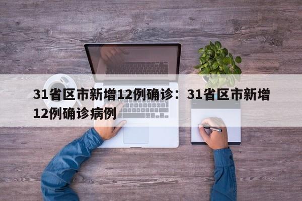 31省区市新增12例确诊:31省区市新增12例确诊病例