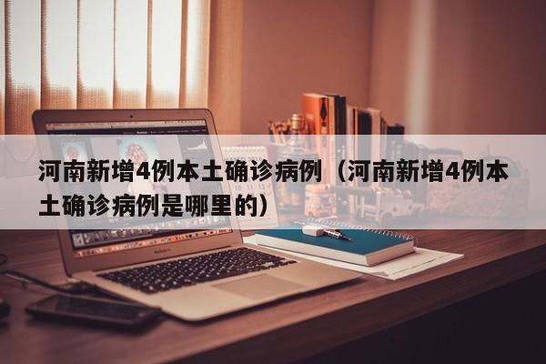 河南新增4例本土确诊病例(河南新增4例本土确诊病例是哪里的)