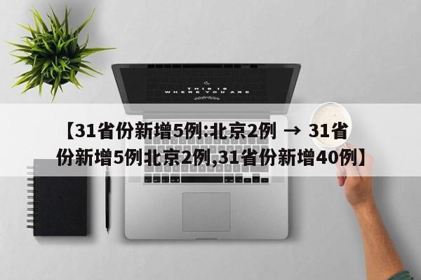 【31省份新增5例:北京2例 → 31省份新增5例北京2例,31省份新增40例】