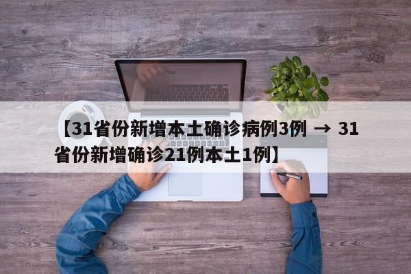【31省份新增本土确诊病例3例 → 31省份新增确诊21例本土1例】