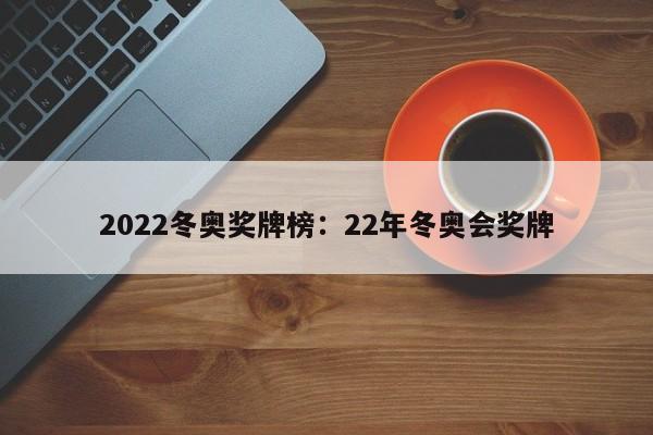 2022冬奥奖牌榜:22年冬奥会奖牌