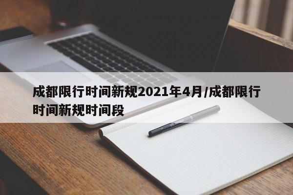 成都限行时间新规2021年4月/成都限行时间新规时间段