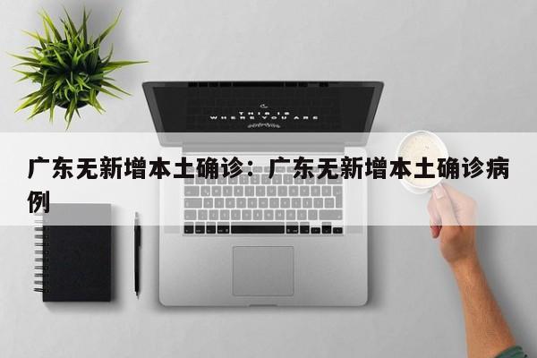 广东无新增本土确诊:广东无新增本土确诊病例
