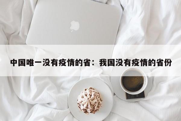 中国唯一没有疫情的省:我国没有疫情的省份