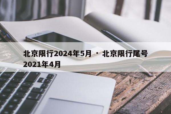 北京限行2024年5月 · 北京限行尾号2021年4月