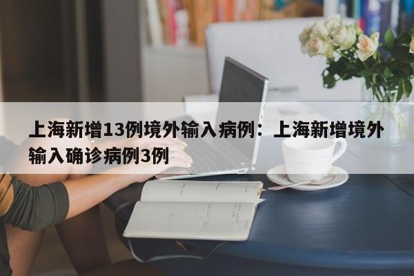 上海新增13例境外输入病例:上海新增境外输入确诊病例3例