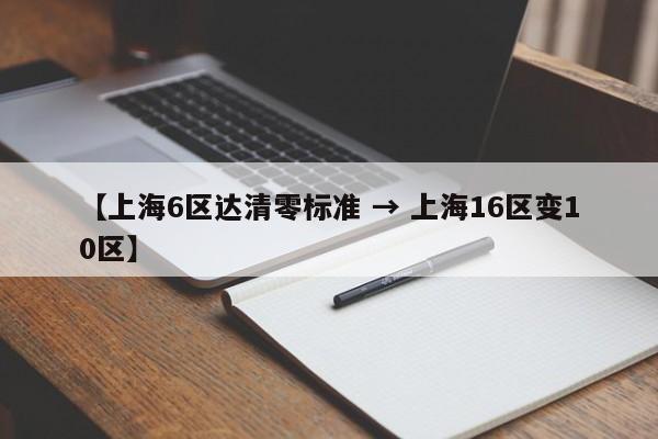 【上海6区达清零标准 → 上海16区变10区】
