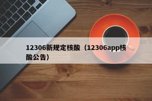 12306新规定核酸(12306app核酸公告)