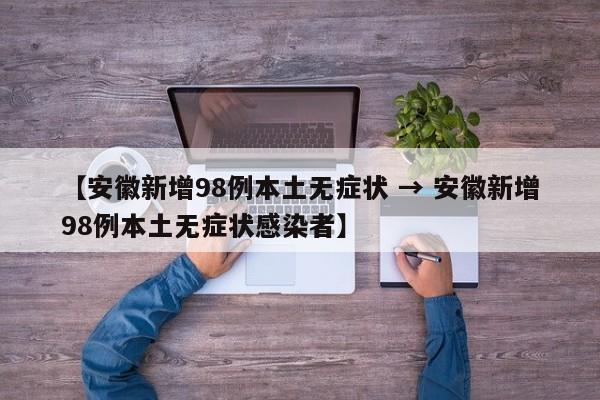 【安徽新增98例本土无症状 → 安徽新增98例本土无症状感染者】