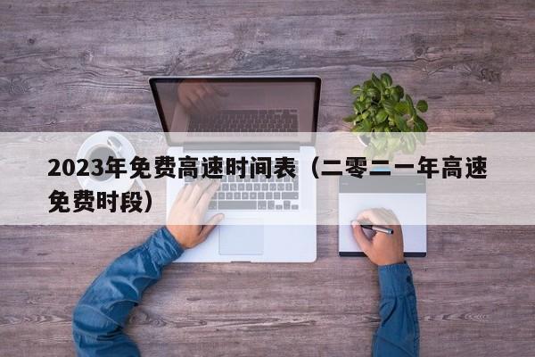 2023年免费高速时间表(二零二一年高速免费时段)