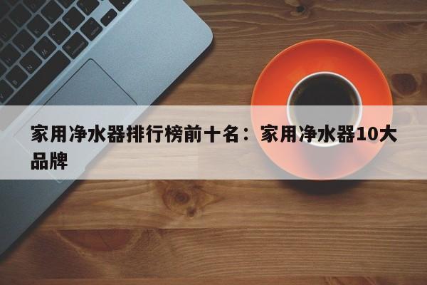 家用净水器排行榜前十名:家用净水器10大品牌